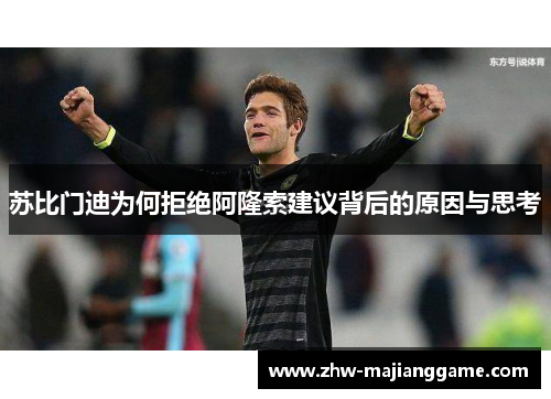 苏比门迪为何拒绝阿隆索建议背后的原因与思考