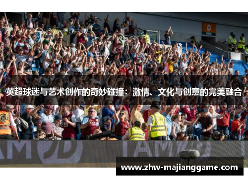 英超球迷与艺术创作的奇妙碰撞：激情、文化与创意的完美融合