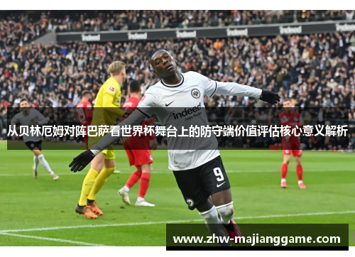 从贝林厄姆对阵巴萨看世界杯舞台上的防守端价值评估核心意义解析