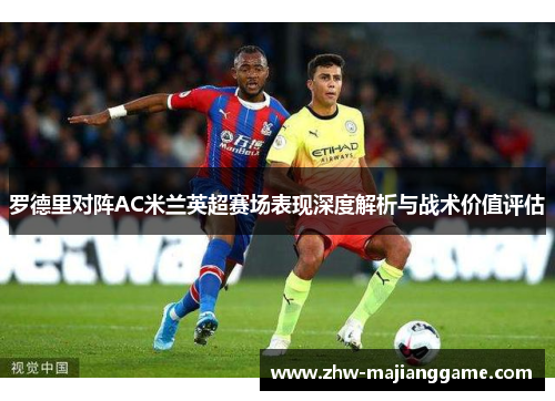 罗德里对阵AC米兰英超赛场表现深度解析与战术价值评估