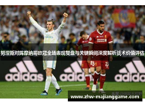 努涅斯对阵摩纳哥欧冠全场表现复盘与关键瞬间深度解析战术价值评估