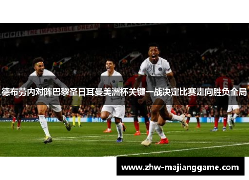 德布劳内对阵巴黎圣日耳曼美洲杯关键一战决定比赛走向胜负全局