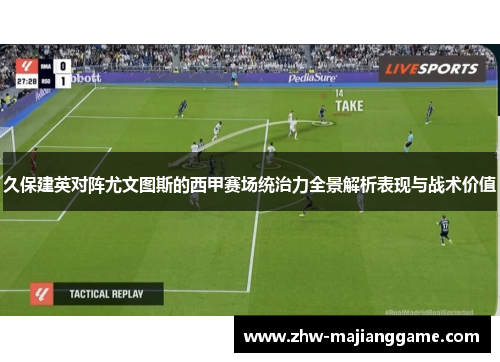 久保建英对阵尤文图斯的西甲赛场统治力全景解析表现与战术价值