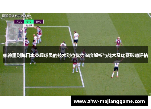 佩德里对阵日本英超球员的技术对位优势深度解析与战术及比赛影响评估
