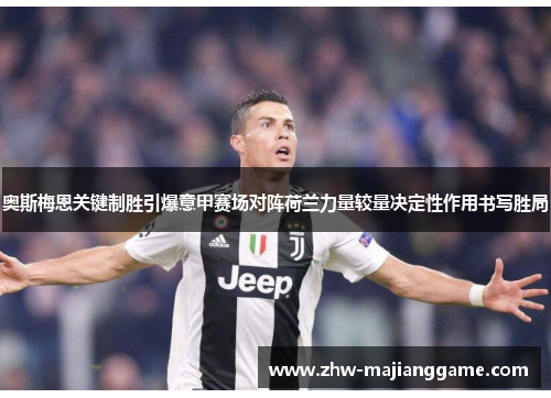 奥斯梅恩关键制胜引爆意甲赛场对阵荷兰力量较量决定性作用书写胜局