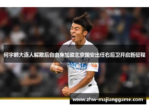 何宇鹏大连人解散后自由身加盟北京国安出任右后卫开启新征程