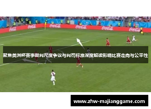 聚焦美洲杯赛事裁判尺度争议与判罚标准深度解读影响比赛走向与公平性 聚焦美洲杯赛事裁判尺度争议与判罚标准深度解读影响比赛走向与公平性