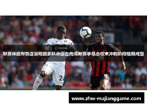 联赛保级形势逐渐明朗多队命运走向清晰赛季悬念收束冲刺阶段格局成型 联赛保级形势逐渐明朗多队命运走向清晰赛季悬念收束冲刺阶段格局成型
