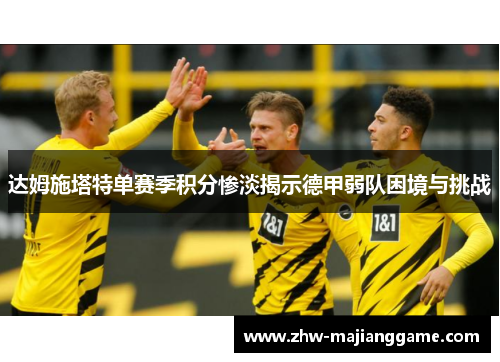 达姆施塔特单赛季积分惨淡揭示德甲弱队困境与挑战 达姆施塔特单赛季积分惨淡揭示德甲弱队困境与挑战