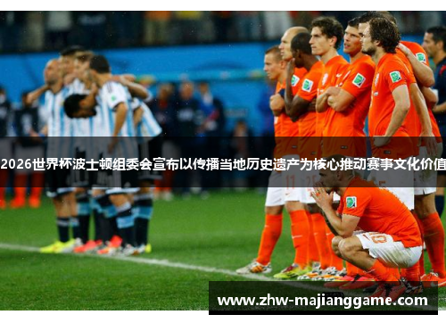 2026世界杯波士顿组委会宣布以传播当地历史遗产为核心推动赛事文化价值 2026世界杯波士顿组委会宣布以传播当地历史遗产为核心推动赛事文化价值