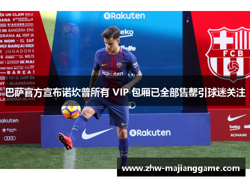 巴萨官方宣布诺坎普所有 VIP 包厢已全部售罄引球迷关注