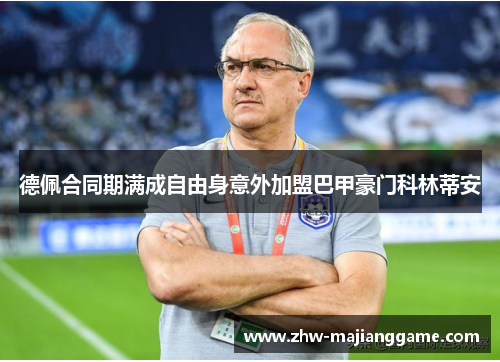 德佩合同期满成自由身意外加盟巴甲豪门科林蒂安