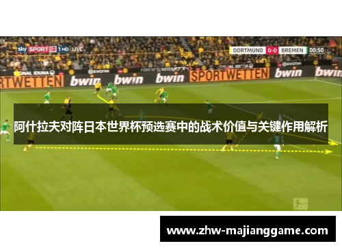 阿什拉夫对阵日本世界杯预选赛中的战术价值与关键作用解析