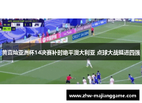 黄喜灿亚洲杯14决赛补时绝平澳大利亚 点球大战挺进四强