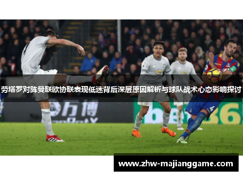劳塔罗对阵曼联欧协联表现低迷背后深层原因解析与球队战术心态影响探讨