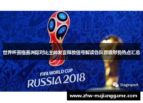 世界杯资格赛洲际对比主帅发言释放信号解读各队晋级形势热点汇总 世界杯资格赛洲际对比主帅发言释放信号解读各队晋级形势热点汇总