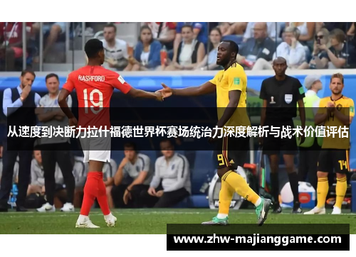从速度到决断力拉什福德世界杯赛场统治力深度解析与战术价值评估 从速度到决断力拉什福德世界杯赛场统治力深度解析与战术价值评估
