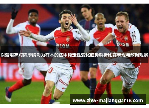 以劳塔罗对阵摩纳哥为样本的法甲稳定性变化趋势解析比赛表现与数据观察 以劳塔罗对阵摩纳哥为样本的法甲稳定性变化趋势解析比赛表现与数据观察