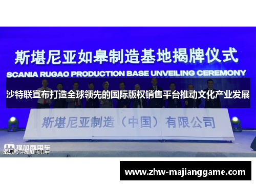 沙特联宣布打造全球领先的国际版权销售平台推动文化产业发展 沙特联宣布打造全球领先的国际版权销售平台推动文化产业发展