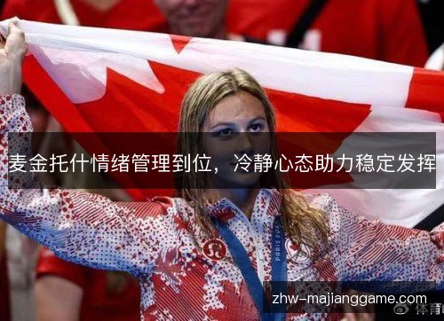 麦金托什情绪管理到位,冷静心态助力稳定发挥 麦金托什情绪管理到位,冷静心态助力稳定发挥